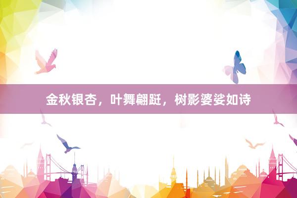 金秋银杏，叶舞翩跹，树影婆娑如诗