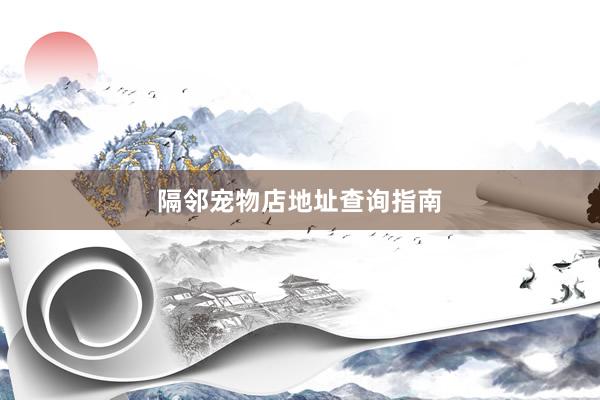 隔邻宠物店地址查询指南