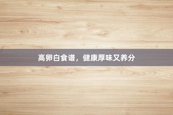 高卵白食谱,健康厚味又养分