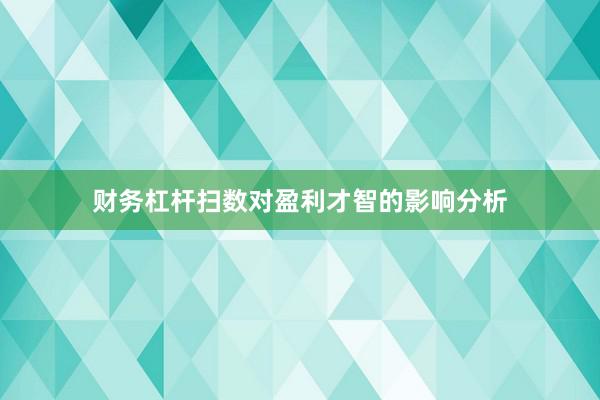 财务杠杆扫数对盈利才智的影响分析